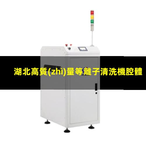 湖北高質(zhì)量等離子清洗機腔體在線咨詢