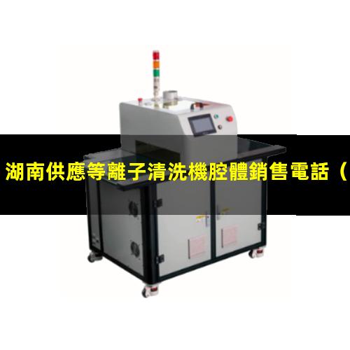 湖南供應等離子清洗機腔體銷售電話