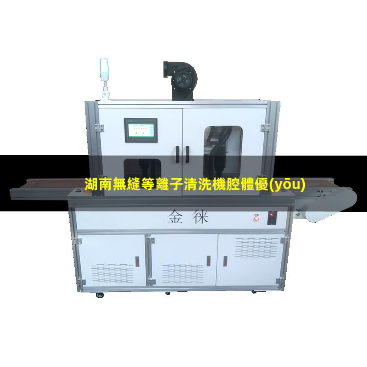 湖南無縫等離子清洗機腔體優(yōu)選企業(yè)