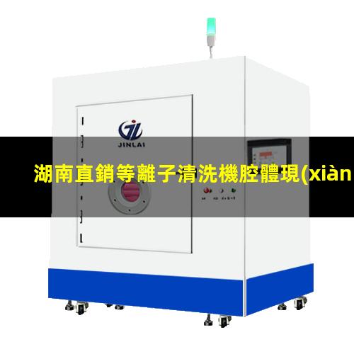 湖南直銷等離子清洗機腔體現(xiàn)貨
