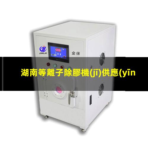 湖南等離子除膠機(jī)供應(yīng)商