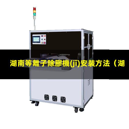 湖南等離子除膠機(jī)安裝方法