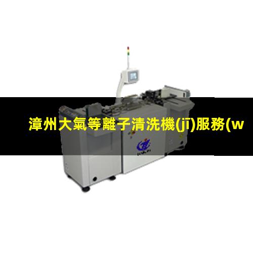 漳州大氣等離子清洗機(jī)服務(wù)商