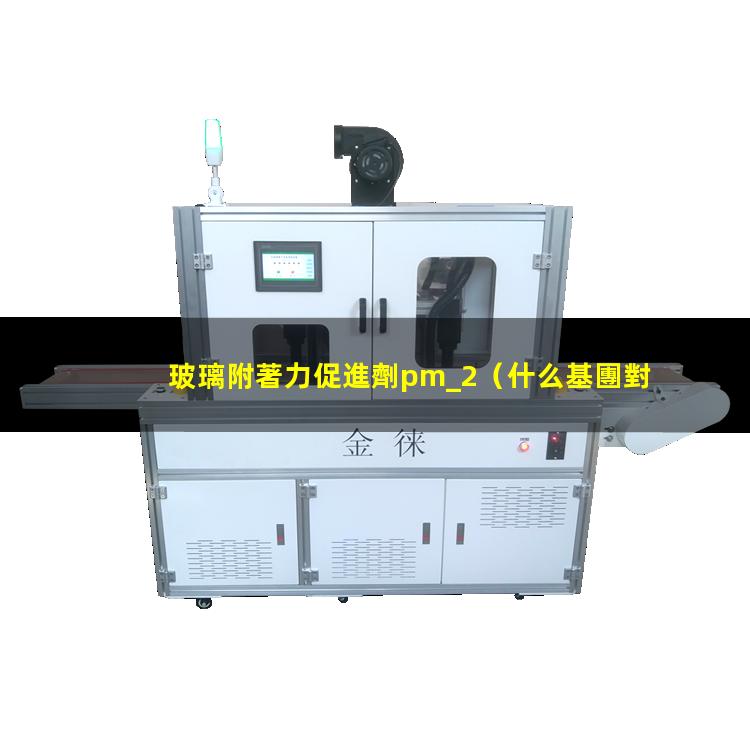 玻璃附著力促進劑pm_2（什么基團對玻璃附著力好）