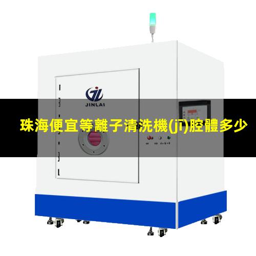 珠海便宜等離子清洗機(jī)腔體多少錢