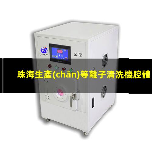 珠海生產(chǎn)等離子清洗機腔體優(yōu)質(zhì)服務(wù)