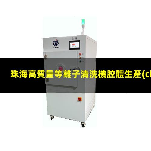 珠海高質量等離子清洗機腔體生產(chǎn)廠商