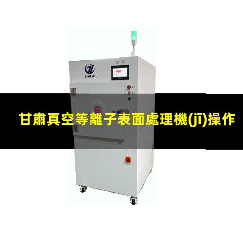 甘肅真空等離子表面處理機(jī)操作