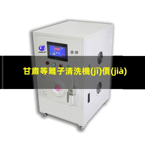 甘肅等離子清洗機(jī)價(jià)位