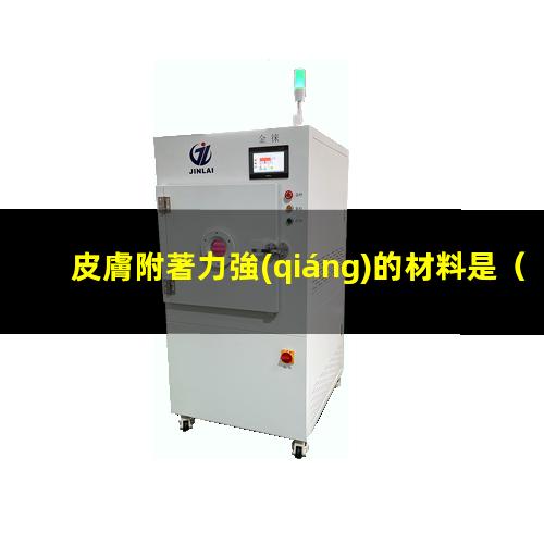 皮膚附著力強(qiáng)的材料是