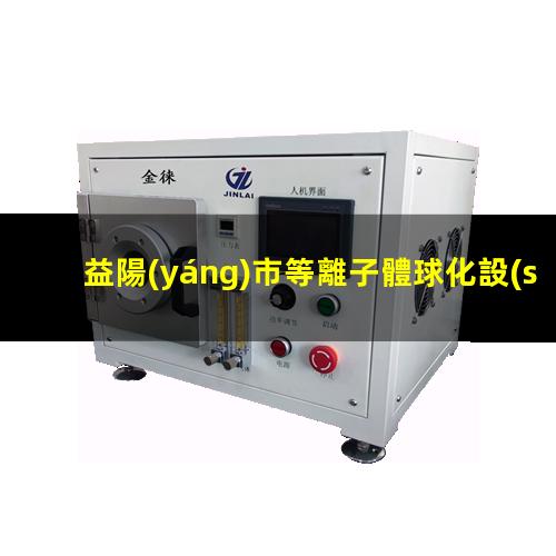 益陽(yáng)市等離子體球化設(shè)備