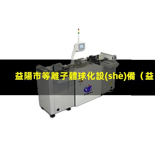 益陽市等離子體球化設(shè)備