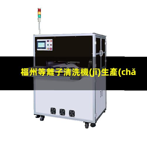 福州等離子清洗機(jī)生產(chǎn)商
