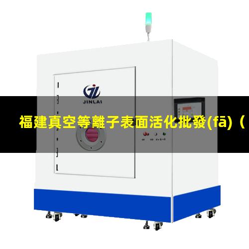 福建真空等離子表面活化批發(fā)