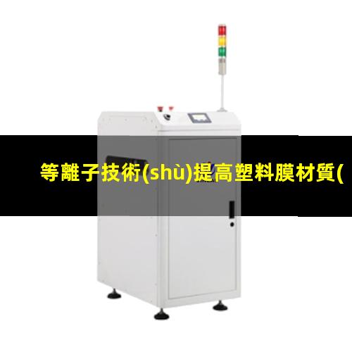 等離子技術(shù)提高塑料膜材質(zhì)的表層活化