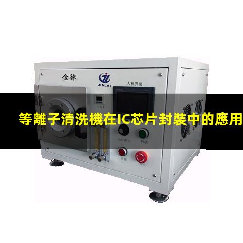 等離子清洗機在IC芯片封裝中的應用 等離子清洗機在IC芯片封裝中的應用