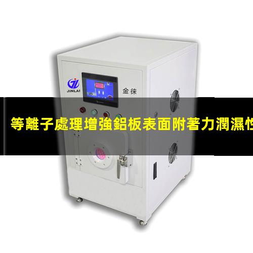 等離子處理增強鋁板表面附著力潤濕性