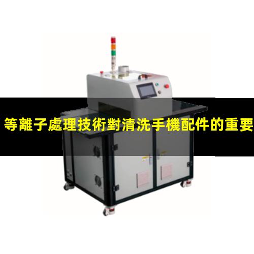 等離子處理技術對清洗手機配件的重要性