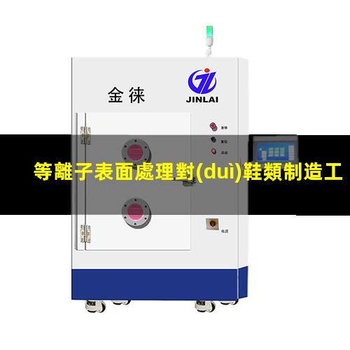 等離子表面處理對(duì)鞋類制造工藝的優(yōu)勢(shì)