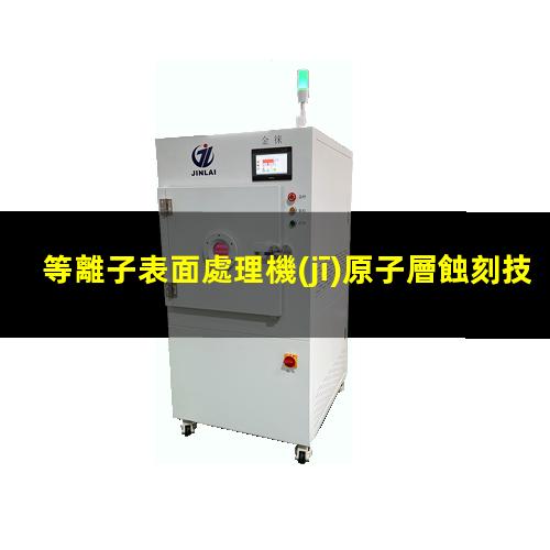 等離子表面處理機(jī)原子層蝕刻技術(shù)