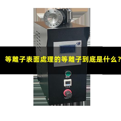 等離子表面處理的等離子到底是什么？002