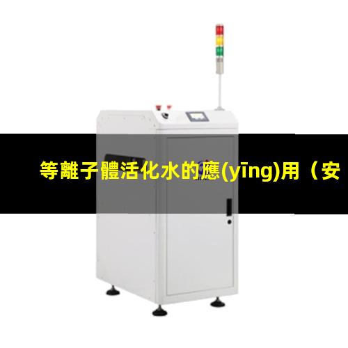 等離子體活化水的應(yīng)用（安徽rtr型真空等離子體噴涂設(shè)備報價）