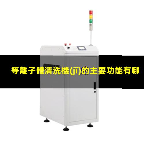 等離子體清洗機(jī)的主要功能有哪些？