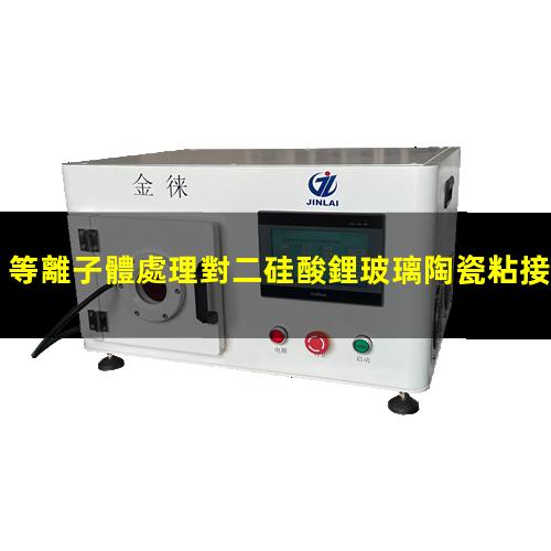 等離子體處理對二硅酸鋰玻璃陶瓷粘接性能影響