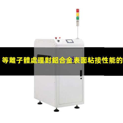 等離子體處理對鋁合金表面粘接性能的影響