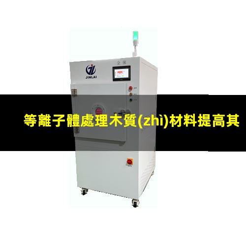 等離子體處理木質(zhì)材料提高其表面潤濕性