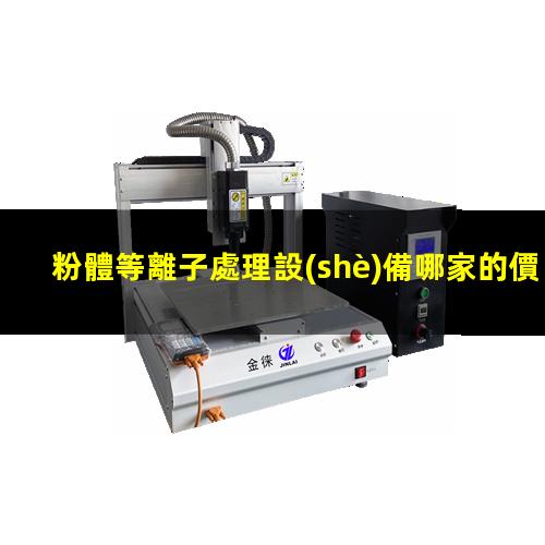 粉體等離子處理設(shè)備哪家的價(jià)格低