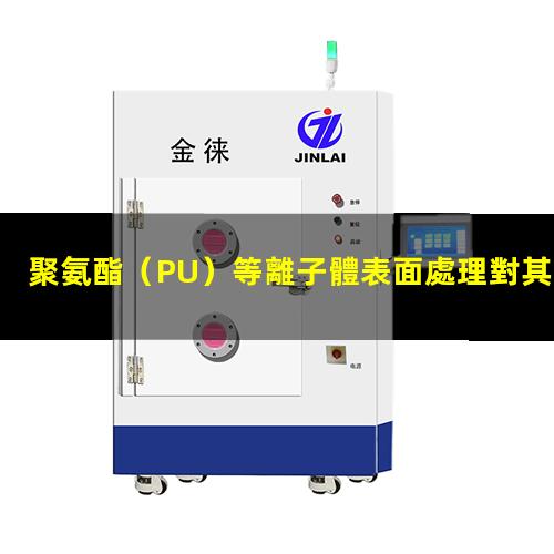 聚氨酯（PU）等離子體表面處理對其表面親水性能的影響