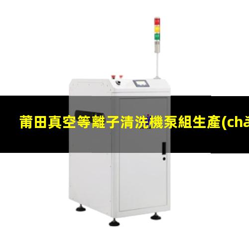 莆田真空等離子清洗機泵組生產(chǎn)廠家