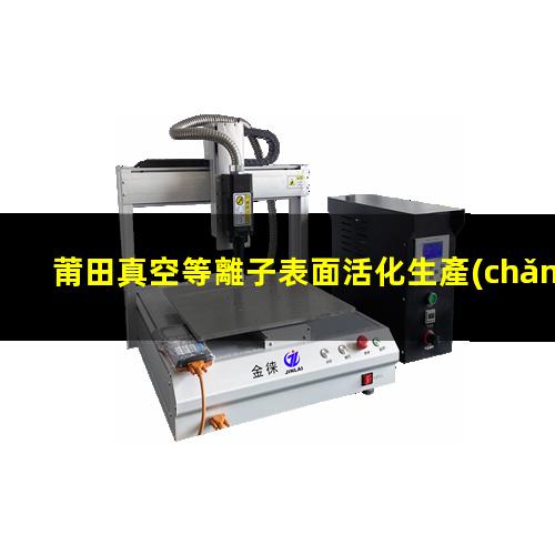莆田真空等離子表面活化生產(chǎn)廠(chǎng)家
