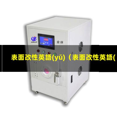 表面改性英語(yǔ)（表面改性英語(yǔ)怎么說）電子束表面改性英語(yǔ)