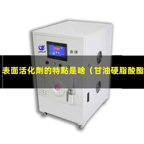 表面活化劑的特點是啥（甘油硬脂酸酯表面活化劑）