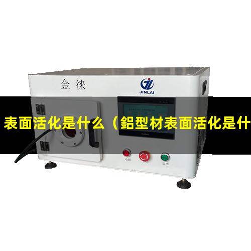 表面活化是什么（鋁型材表面活化是什么作用）