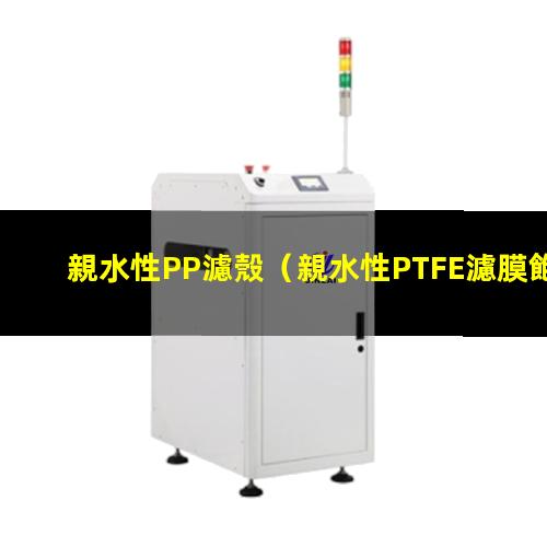親水性PP濾殼（親水性PTFE濾膜飽和）親水性PP成型