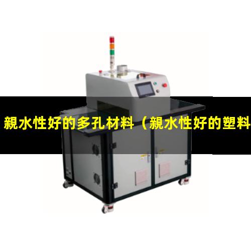 親水性好的多孔材料（親水性好的塑料漆是哪種）