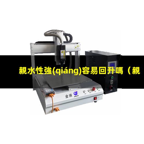 親水性強(qiáng)容易回升嗎