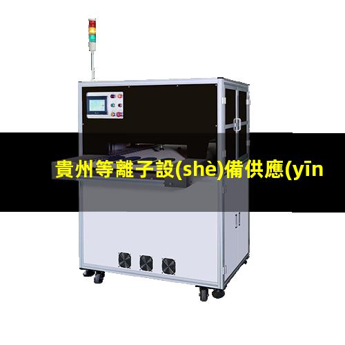貴州等離子設(shè)備供應(yīng)