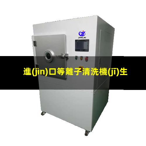 進(jìn)口等離子清洗機(jī)生產(chǎn)