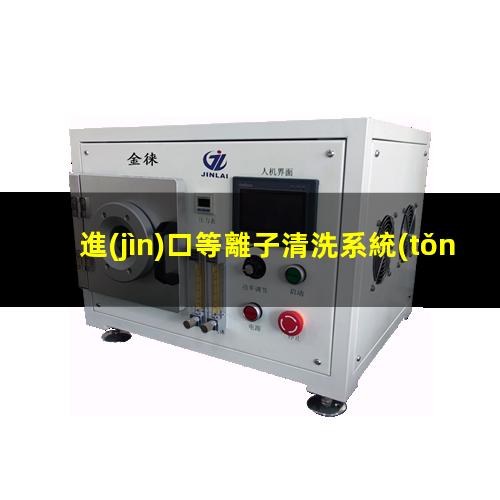 進(jìn)口等離子清洗系統(tǒng)
