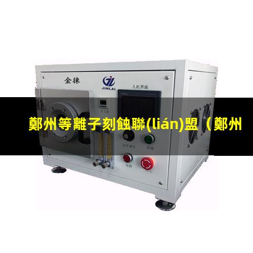 鄭州等離子刻蝕聯(lián)盟