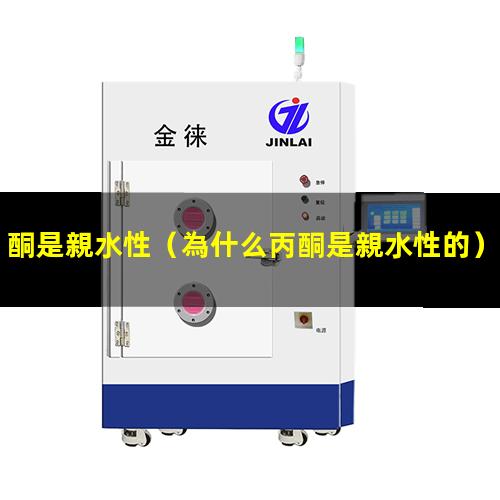 酮是親水性（為什么丙酮是親水性的）丙酮是親水性嗎