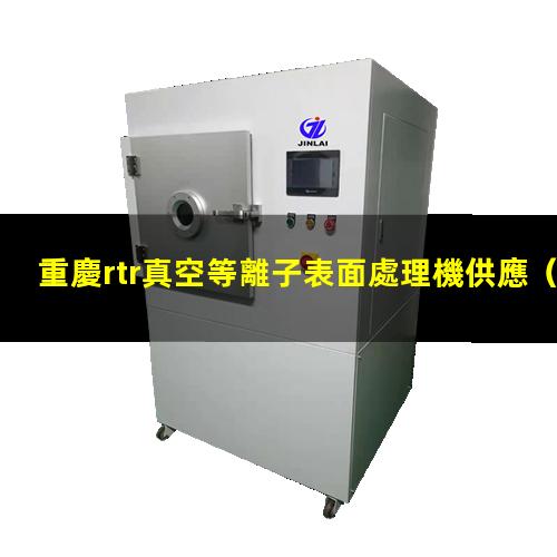 重慶rtr真空等離子表面處理機供應