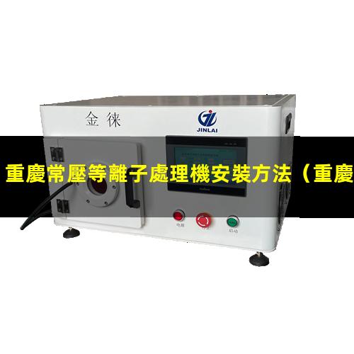 重慶常壓等離子處理機安裝方法
