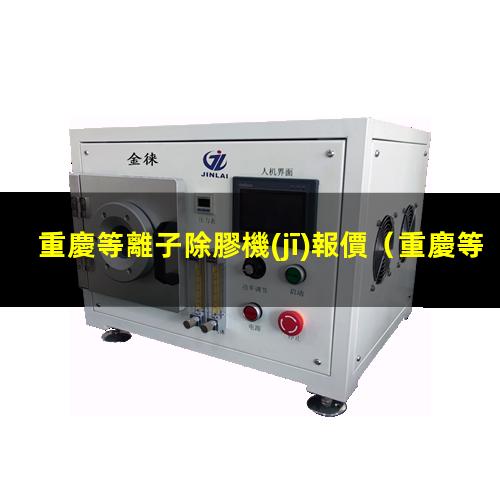 重慶等離子除膠機(jī)報價
