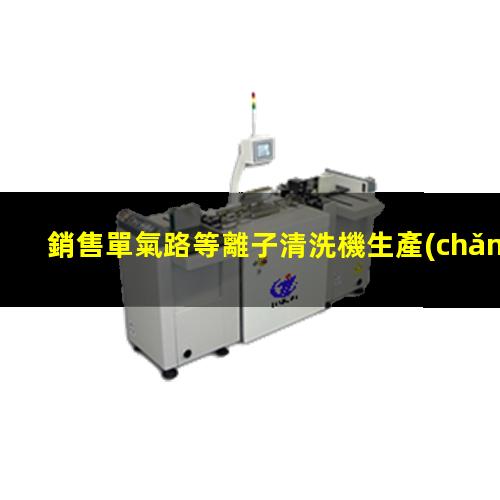 銷售單氣路等離子清洗機生產(chǎn)