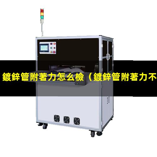 鍍鋅管附著力怎么檢